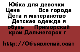 Юбка для девочки › Цена ­ 600 - Все города Дети и материнство » Детская одежда и обувь   . Приморский край,Дальнегорск г.